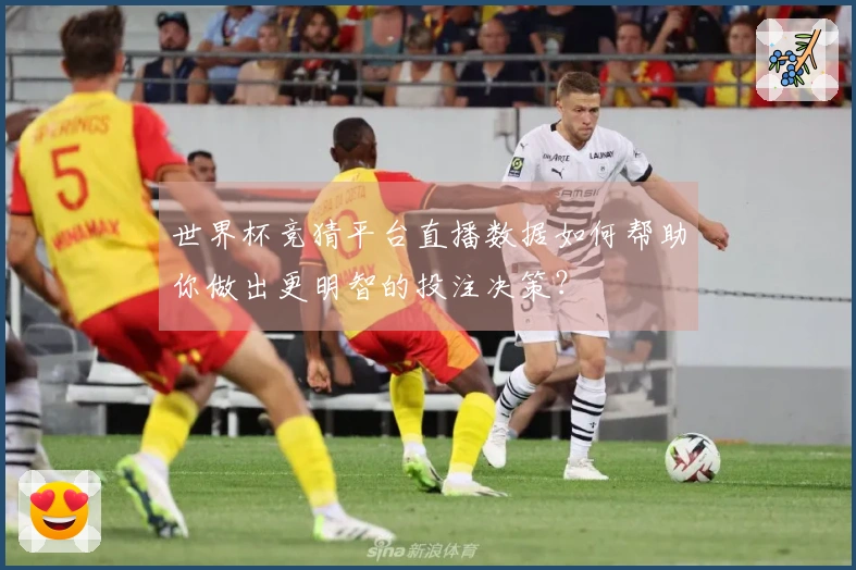 世界杯竞猜平台直播数据如何帮助你做出更明智的投注决策？