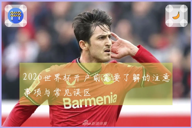 2026世界杯开户前需要了解的注意事项与常见误区