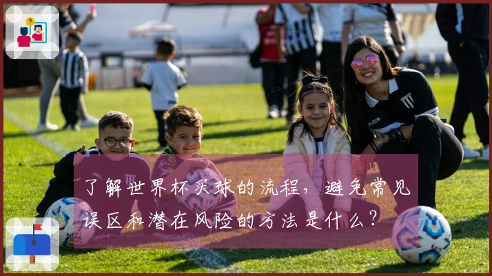 了解世界杯买球的流程,避免常见误区和潜在风险的方法是什么?