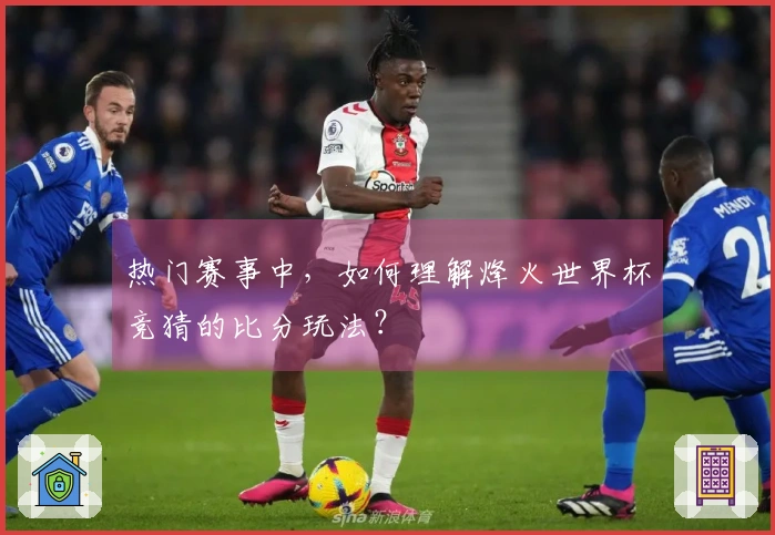 热门赛事中，如何理解烽火世界杯竞猜的比分玩法？
