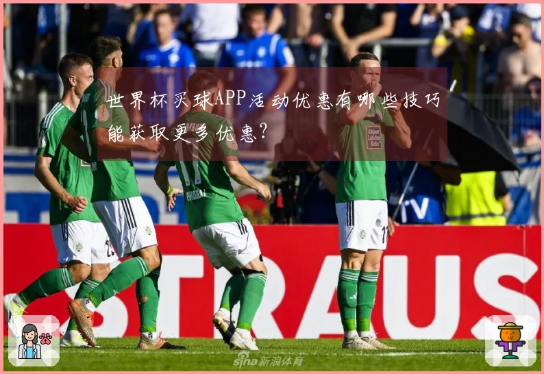 世界杯买球APP活动优惠有哪些技巧能获取更多优惠？