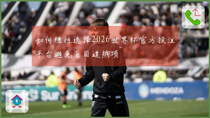 如何理性选择2026世界杯官方投注平台避免盲目追热项