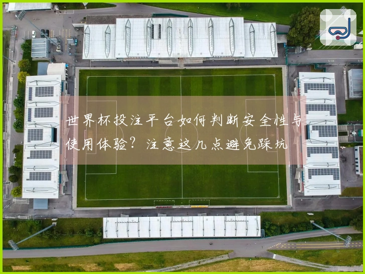 世界杯投注平台如何判断安全性与使用体验？注意这几点避免踩坑
