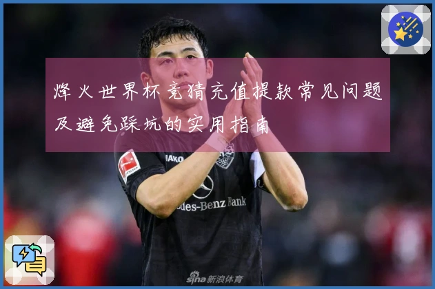 烽火世界杯竞猜充值提款常见问题及避免踩坑的实用指南