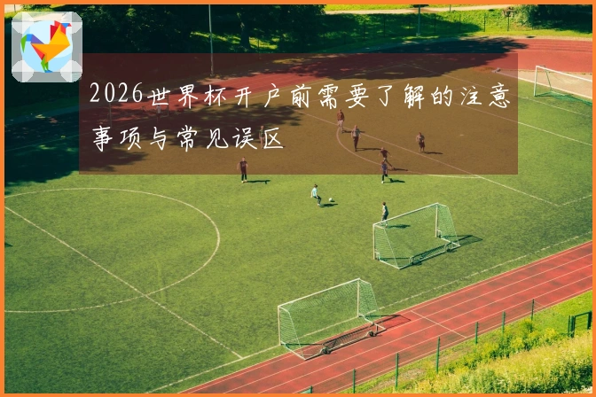 2026世界杯开户前需要了解的注意事项与常见误区