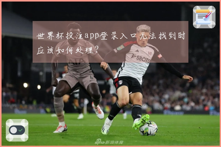 世界杯投注app登录入口无法找到时应该如何处理？