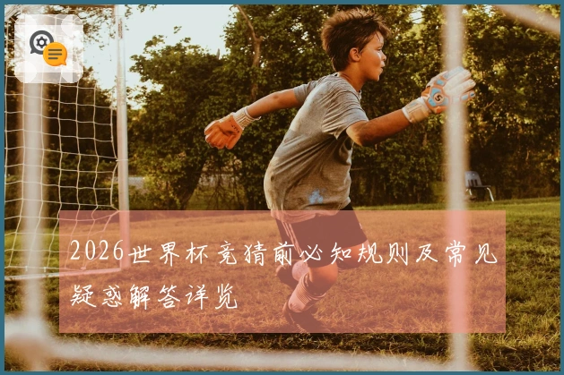 2026世界杯竞猜前必知规则及常见疑惑解答详览
