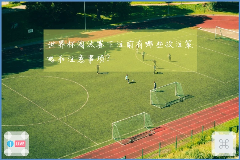 世界杯淘汰赛下注前有哪些投注策略和注意事项?