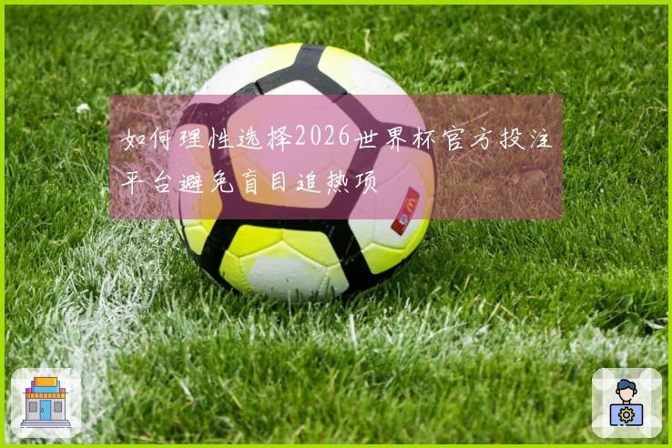 如何理性选择2026世界杯官方投注平台避免盲目追热项