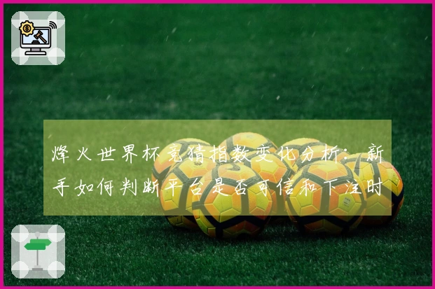 烽火世界杯竞猜指数变化分析：新手如何判断平台是否可信和下注时机