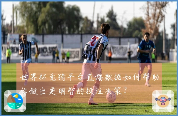 世界杯竞猜平台直播数据如何帮助你做出更明智的投注决策?