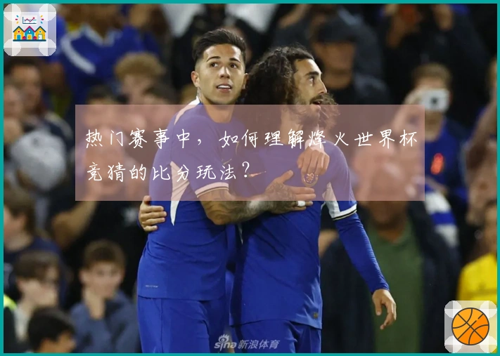 热门赛事中，如何理解烽火世界杯竞猜的比分玩法？