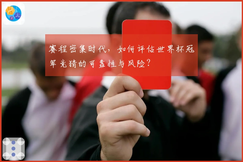 赛程密集时代，如何评估世界杯冠军竞猜的可靠性与风险？