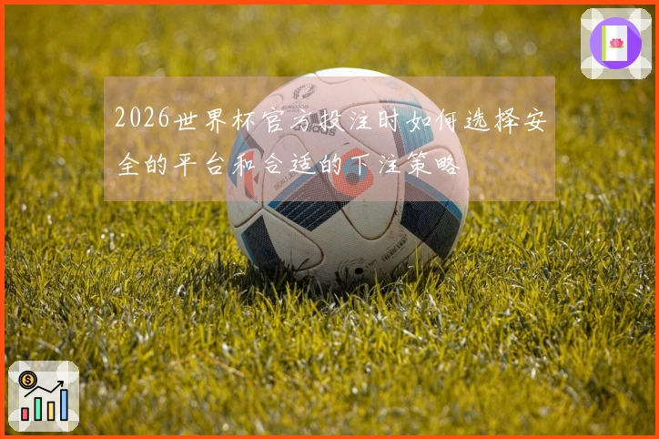 2026世界杯官方投注时如何选择安全的平台和合适的下注策略