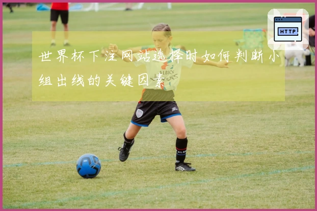 世界杯下注网站选择时如何判断小组出线的关键因素