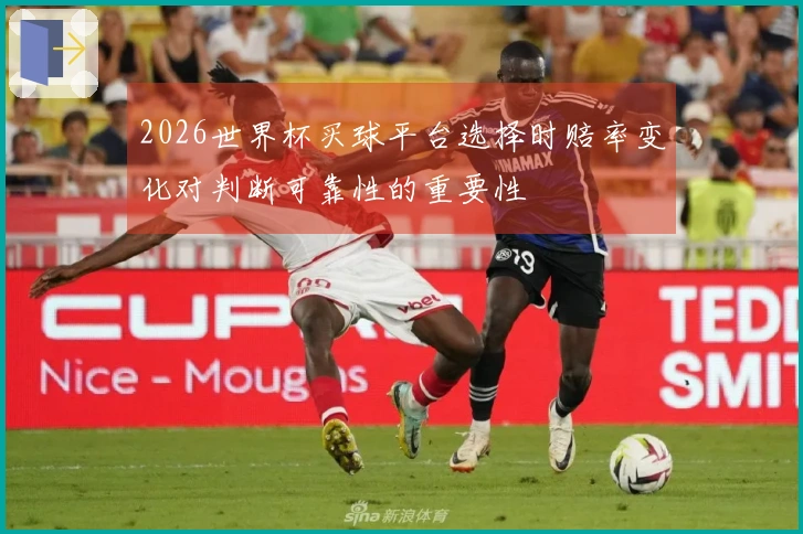 2026世界杯买球平台选择时赔率变化对判断可靠性的重要性
