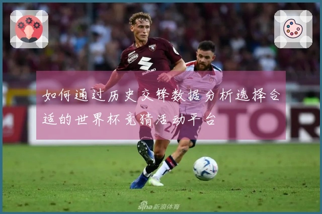 如何通过历史交锋数据分析选择合适的世界杯竞猜活动平台