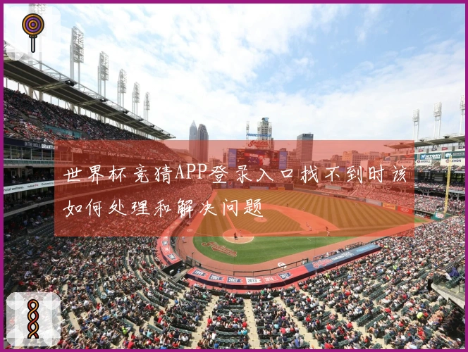 世界杯竞猜APP登录入口找不到时该如何处理和解决问题