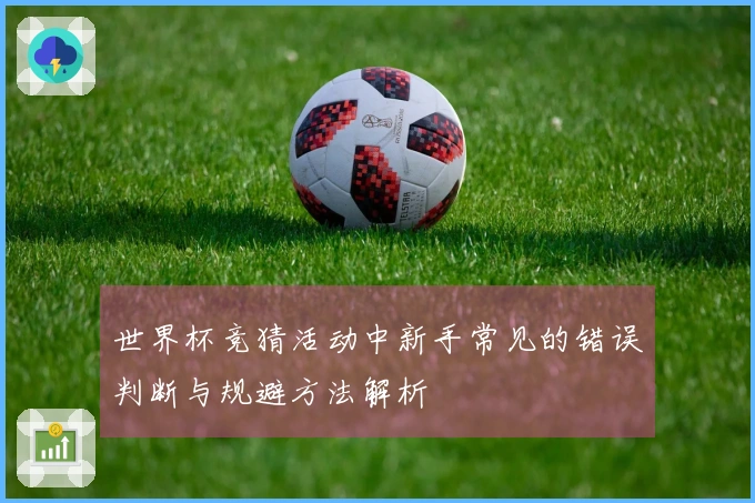 世界杯竞猜活动中新手常见的错误判断与规避方法解析