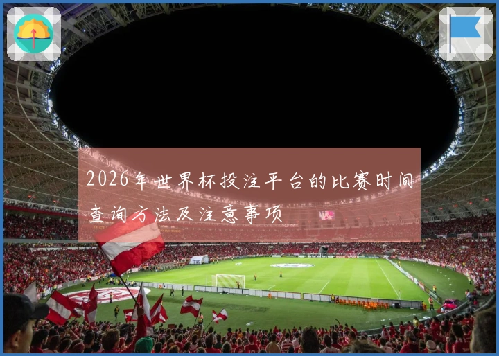 2026年世界杯投注平台的比赛时间查询方法及注意事项