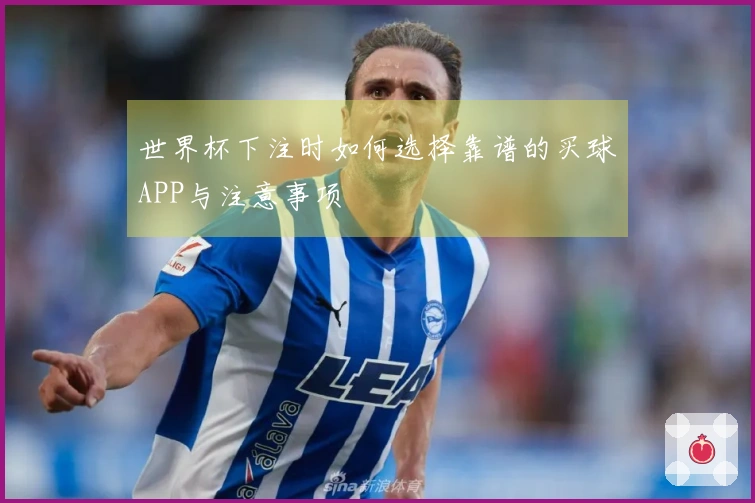 世界杯下注时如何选择靠谱的买球APP与注意事项