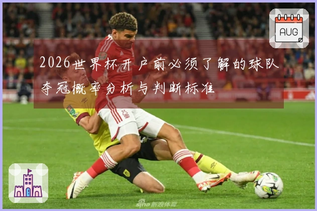2026世界杯开户前必须了解的球队夺冠概率分析与判断标准
