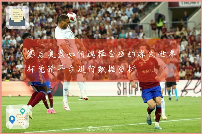 赛后复盘如何选择合适的烽火世界杯竞猜平台进行数据分析