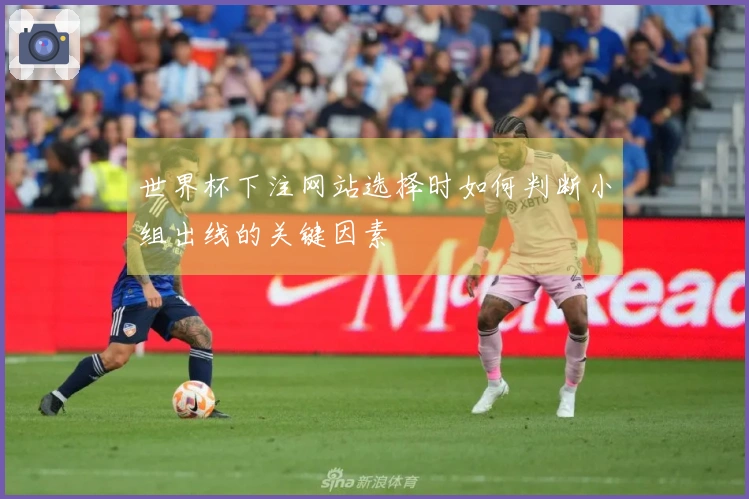 世界杯下注网站选择时如何判断小组出线的关键因素