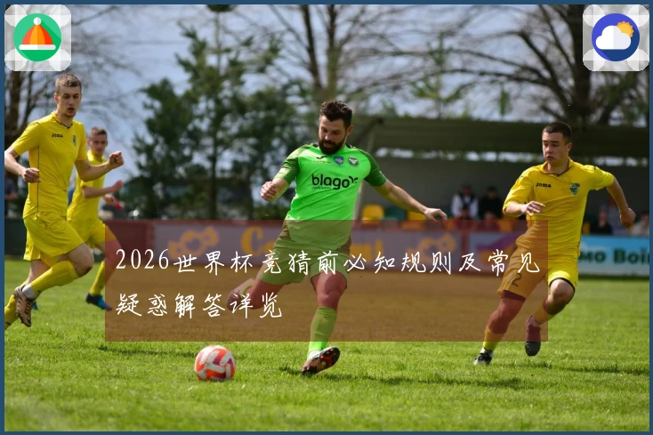 2026世界杯竞猜前必知规则及常见疑惑解答详览